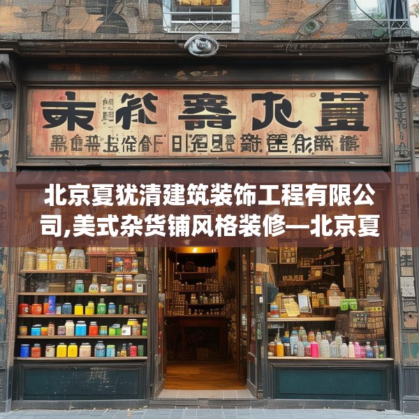 北京夏犹清建筑装饰工程有限公司,美式杂货铺风格装修—北京夏犹清建筑装饰工程有限公司162.a38b39c42fgy.49nbn