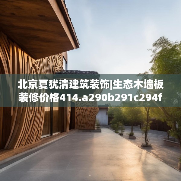 北京夏犹清建筑装饰|生态木墙板装修价格414.a290b291c294fgy.301nbn