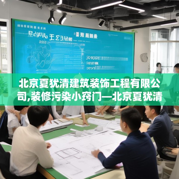 北京夏犹清建筑装饰工程有限公司,装修污染小窍门—北京夏犹清建筑装饰工程有限公司327.a203b204c207fgy.214uyk