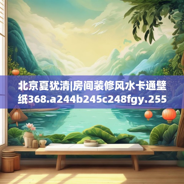 北京夏犹清|房间装修风水卡通壁纸368.a244b245c248fgy.255wew