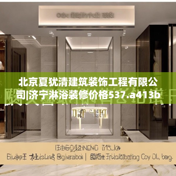 北京夏犹清建筑装饰工程有限公司|济宁淋浴装修价格537.a413b414c417fgy.424fhsg