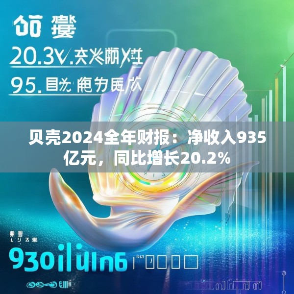 贝壳2024全年财报：净收入935亿元，同比增长20.2%