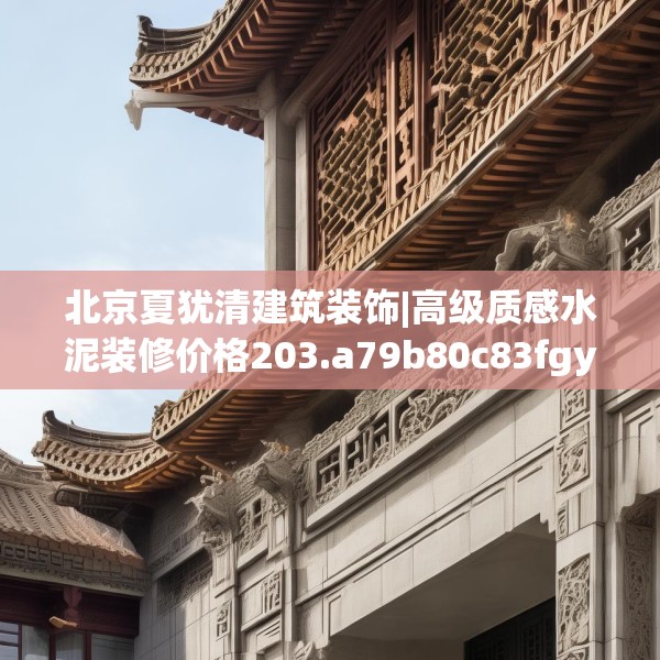 北京夏犹清建筑装饰|高级质感水泥装修价格203.a79b80c83fgy.90fds