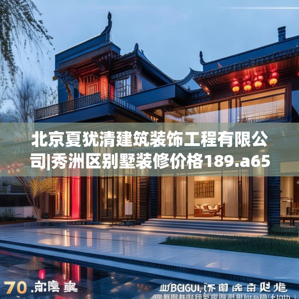 北京夏犹清建筑装饰工程有限公司|秀洲区别墅装修价格189.a65b66c69fgy.76fghfd