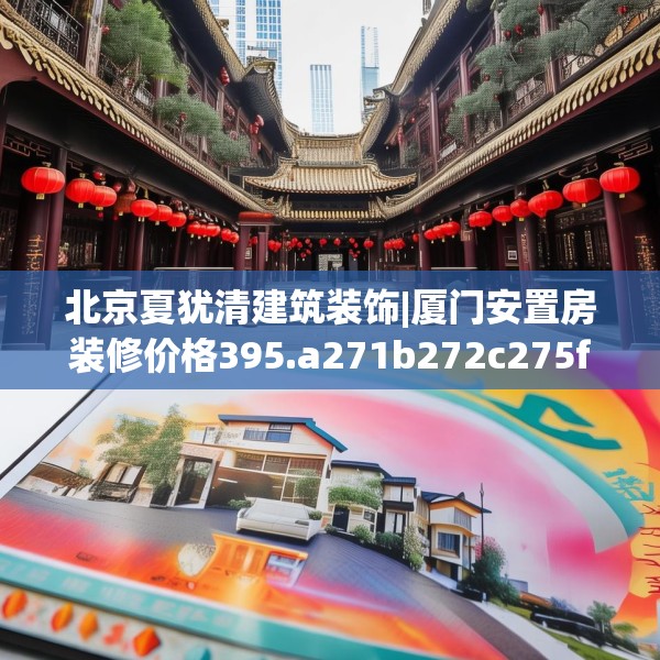 北京夏犹清建筑装饰|厦门安置房装修价格395.a271b272c275fgy.282bnbn