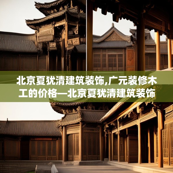 北京夏犹清建筑装饰,广元装修木工的价格—北京夏犹清建筑装饰510.a386b387c390fgy.397dsfds