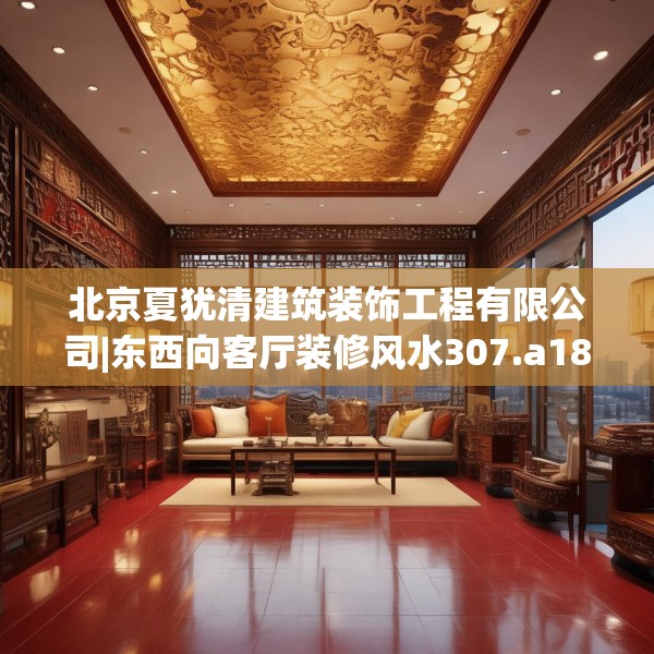 北京夏犹清建筑装饰工程有限公司|东西向客厅装修风水307.a183b184c187fgy.194jhhj