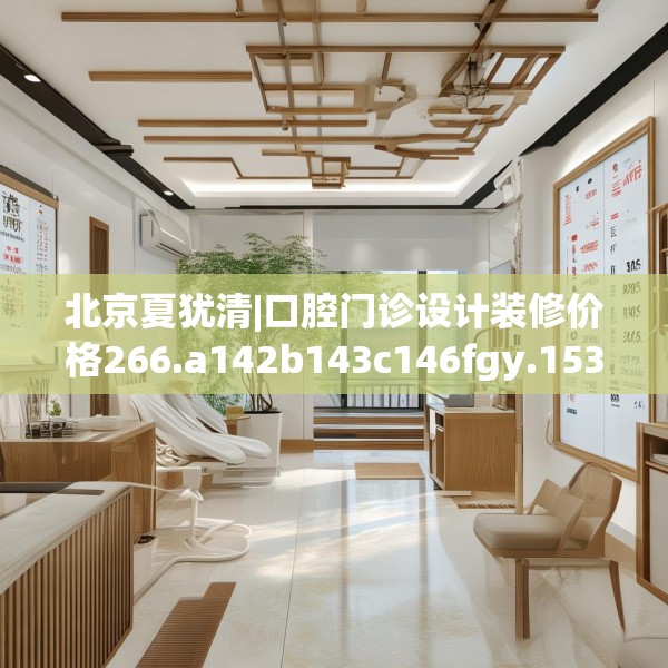 北京夏犹清|口腔门诊设计装修价格266.a142b143c146fgy.153xczxv