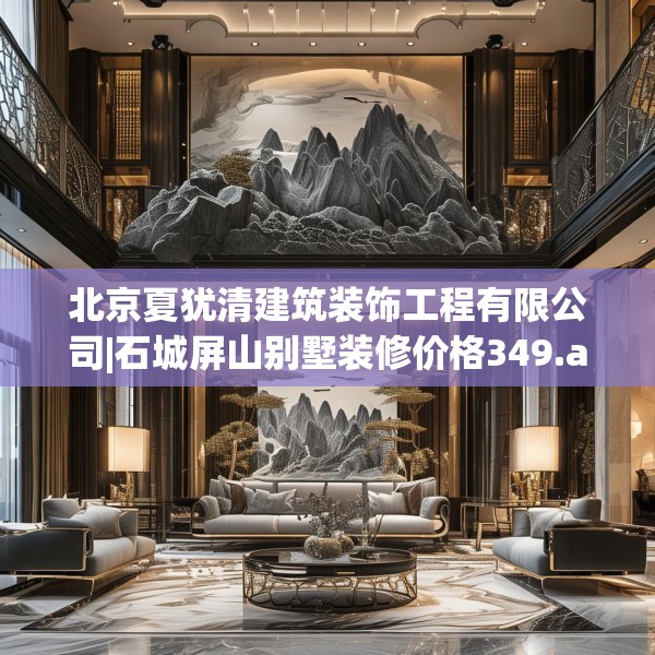 北京夏犹清建筑装饰工程有限公司|石城屏山别墅装修价格349.a225b226c229fgy.236fdsfds