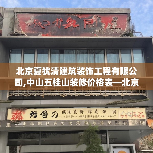 北京夏犹清建筑装饰工程有限公司,中山五桂山装修价格表—北京夏犹清建筑装饰工程有限公司384.a260b261c264fgy.271dsfds