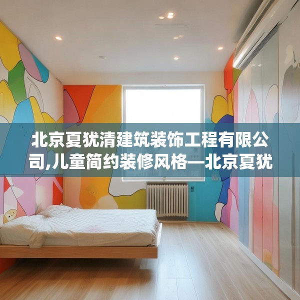 北京夏犹清建筑装饰工程有限公司,儿童简约装修风格—北京夏犹清建筑装饰工程有限公司590.a466b467c470fgy.477xczxv