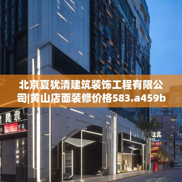 北京夏犹清建筑装饰工程有限公司|黄山店面装修价格583.a459b460c463fgy.470fdsfds