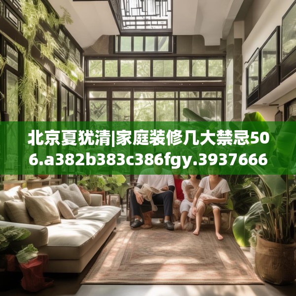 北京夏犹清|家庭装修几大禁忌506.a382b383c386fgy.39376663