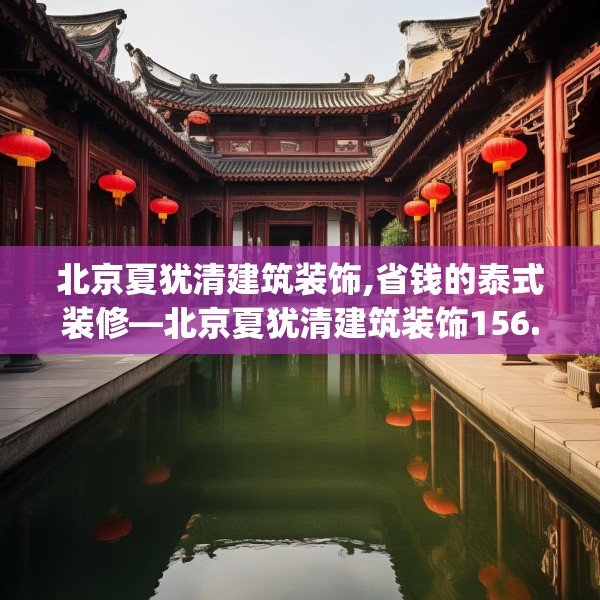 北京夏犹清建筑装饰,省钱的泰式装修—北京夏犹清建筑装饰156.a32b33c36fgy.43lkjl