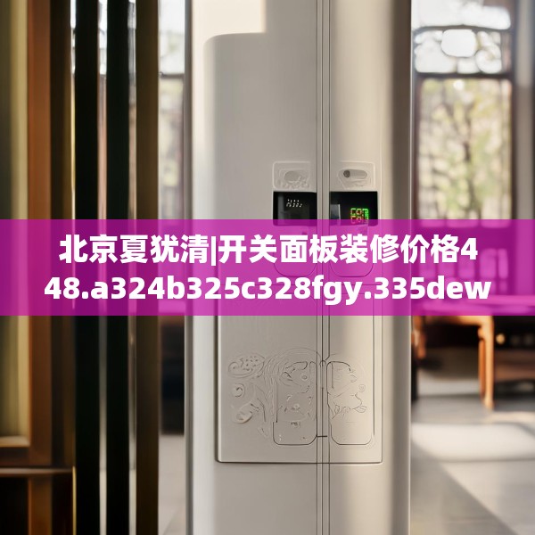 北京夏犹清|开关面板装修价格448.a324b325c328fgy.335dewqe