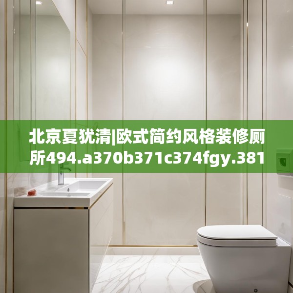 北京夏犹清|欧式简约风格装修厕所494.a370b371c374fgy.381wew