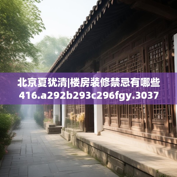 北京夏犹清|楼房装修禁忌有哪些416.a292b293c296fgy.30376668