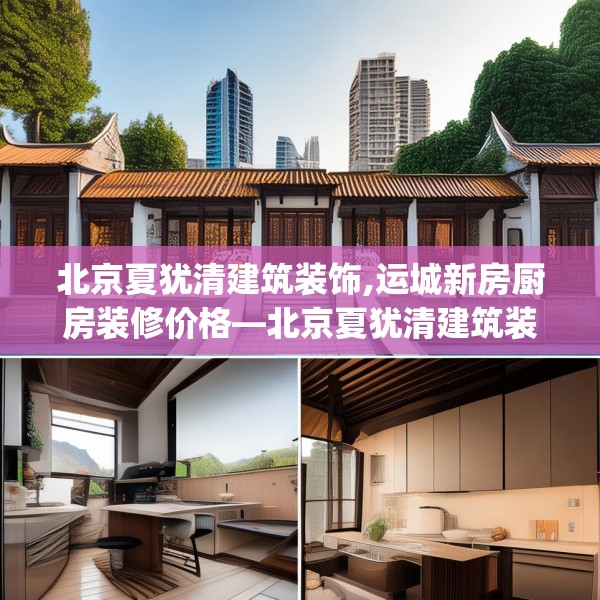 北京夏犹清建筑装饰,运城新房厨房装修价格—北京夏犹清建筑装饰290.a166b167c170fgy.17776675