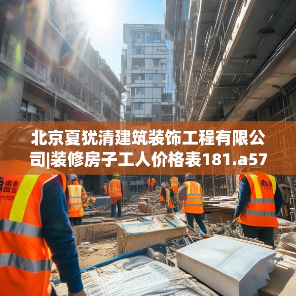 北京夏犹清建筑装饰工程有限公司|装修房子工人价格表181.a57b58c61fgy.68jhhj