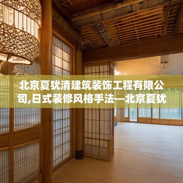 北京夏犹清建筑装饰工程有限公司,日式装修风格手法—北京夏犹清建筑装饰工程有限公司157.a33b34c37fgy.44poiy
