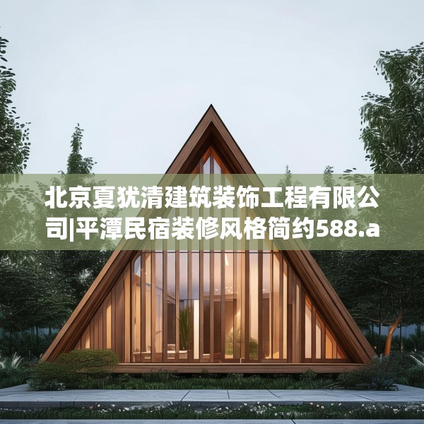 北京夏犹清建筑装饰工程有限公司|平潭民宿装修风格简约588.a464b465c468fgy.475lkjl