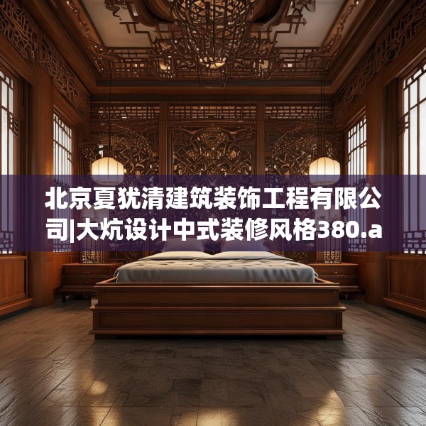 北京夏犹清建筑装饰工程有限公司|大炕设计中式装修风格380.a256b257c260fgy.26776670