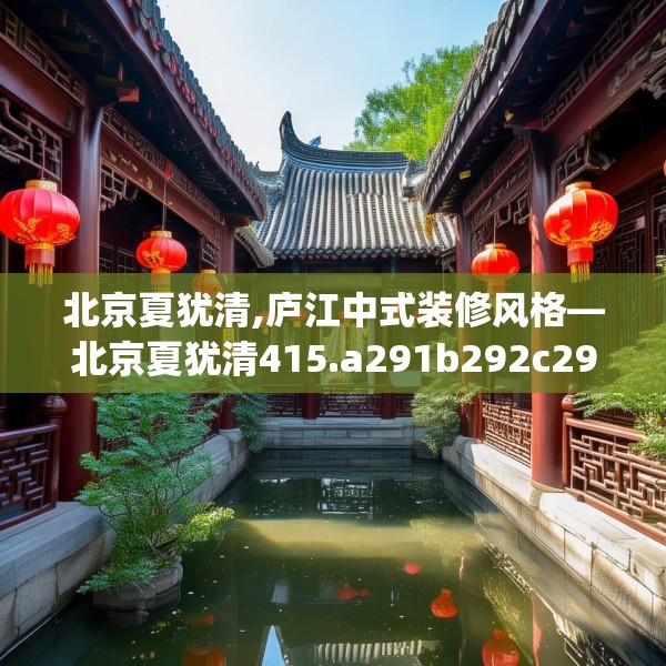 北京夏犹清,庐江中式装修风格—北京夏犹清415.a291b292c295fgy.302jhhj