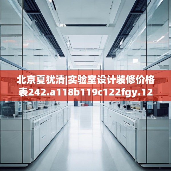 北京夏犹清|实验室设计装修价格表242.a118b119c122fgy.129wew