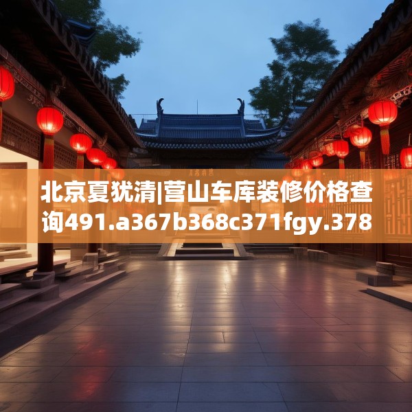 北京夏犹清|营山车库装修价格查询491.a367b368c371fgy.378fds