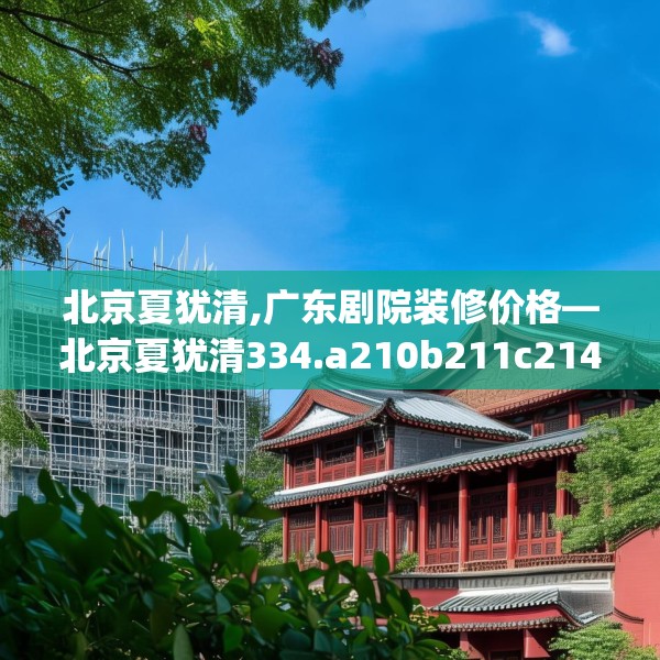 北京夏犹清,广东剧院装修价格—北京夏犹清334.a210b211c214fgy.221sdA