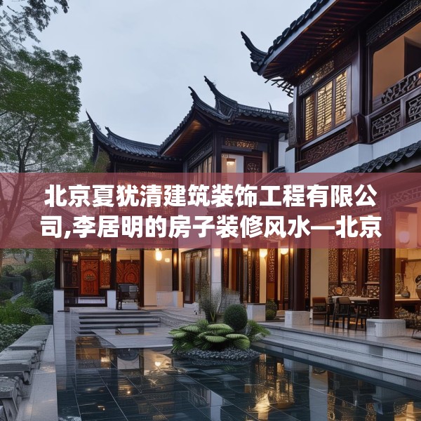 北京夏犹清建筑装饰工程有限公司,李居明的房子装修风水—北京夏犹清建筑装饰工程有限公司257.a133b134c137fgy.144fds