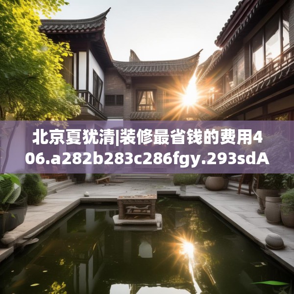 北京夏犹清|装修最省钱的费用406.a282b283c286fgy.293sdA