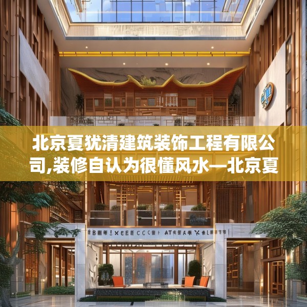 北京夏犹清建筑装饰工程有限公司,装修自认为很懂风水—北京夏犹清建筑装饰工程有限公司362.a238b239c242fgy.24976671