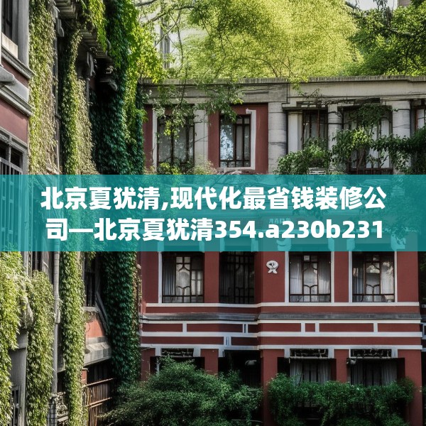 北京夏犹清,现代化最省钱装修公司—北京夏犹清354.a230b231c234fgy.241lkjl