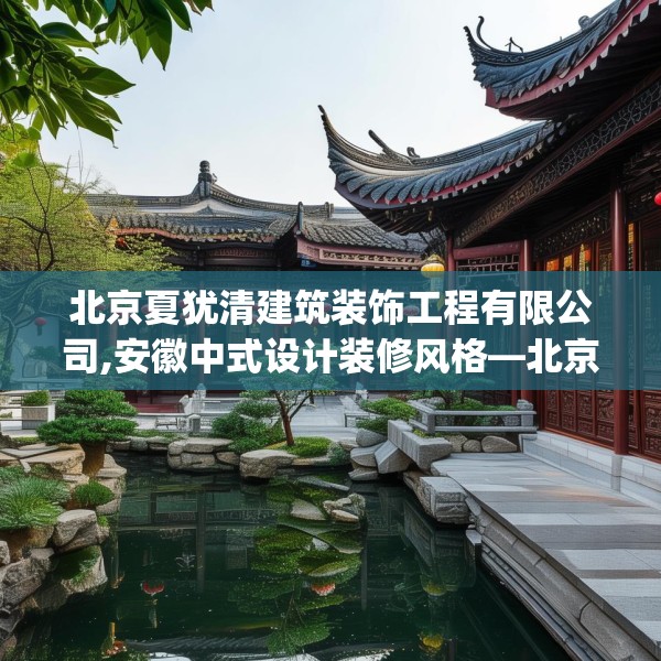 北京夏犹清建筑装饰工程有限公司,安徽中式设计装修风格—北京夏犹清建筑装饰工程有限公司500.a376b377c380fgy.387xczxv