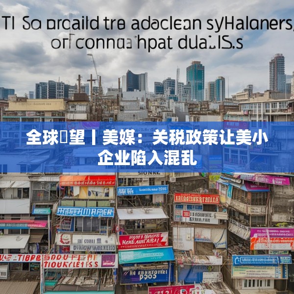 全球瞭望丨美媒：关税政策让美小企业陷入混乱