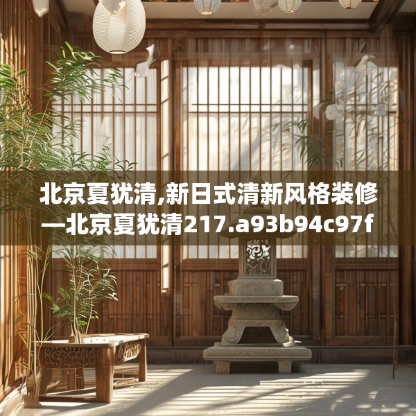 北京夏犹清,新日式清新风格装修—北京夏犹清217.a93b94c97fgy.104jhhj