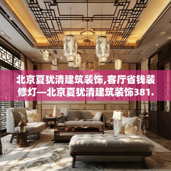 北京夏犹清建筑装饰,客厅省钱装修灯—北京夏犹清建筑装饰381.a257b258c261fgy.268uyk