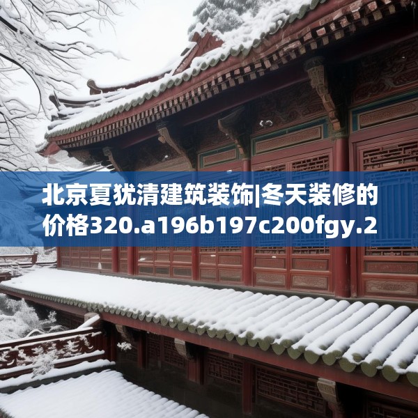 北京夏犹清建筑装饰|冬天装修的价格320.a196b197c200fgy.207xczxv