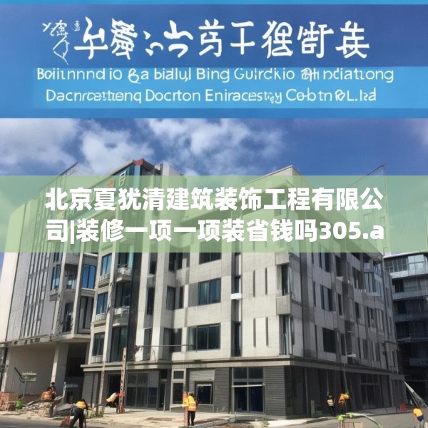 北京夏犹清建筑装饰工程有限公司|装修一项一项装省钱吗305.a181b182c185fgy.192bnbn