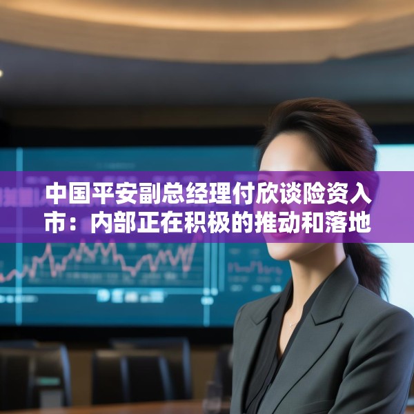 中国平安副总经理付欣谈险资入市：内部正在积极的推动和落地