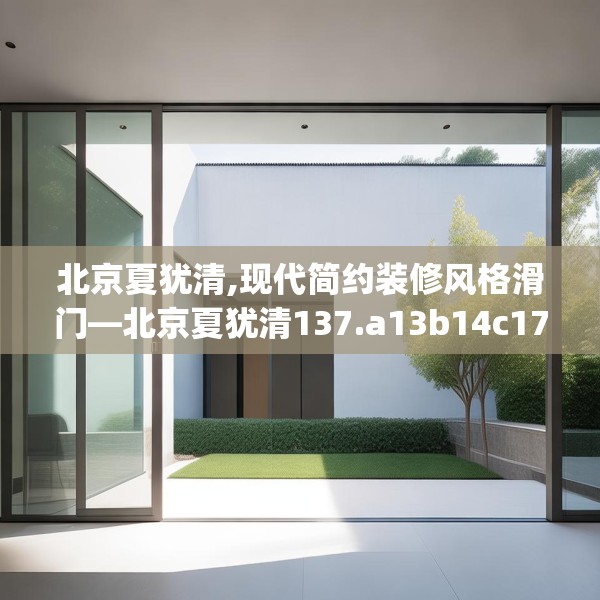北京夏犹清,现代简约装修风格滑门—北京夏犹清137.a13b14c17fgy.24cvcx