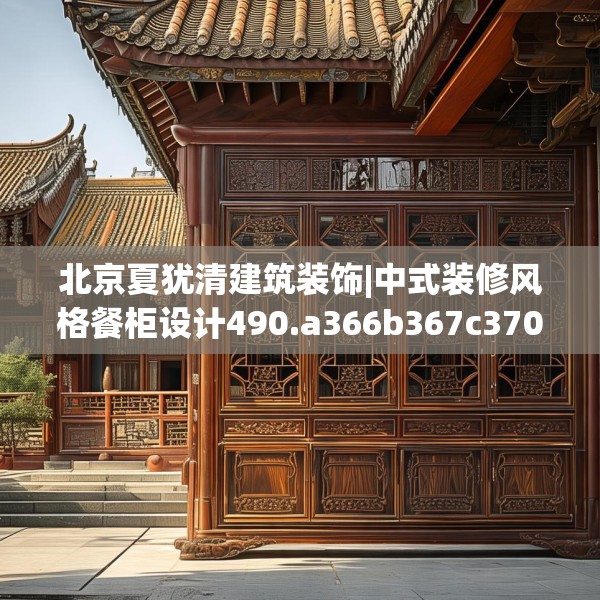 北京夏犹清建筑装饰|中式装修风格餐柜设计490.a366b367c370fgy.377htyj