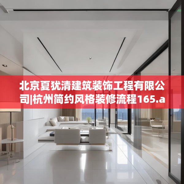 北京夏犹清建筑装饰工程有限公司|杭州简约风格装修流程165.a41b42c45fgy.52uyk