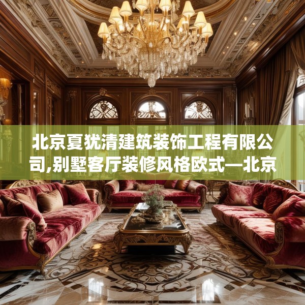 北京夏犹清建筑装饰工程有限公司,别墅客厅装修风格欧式—北京夏犹清建筑装饰工程有限公司368.a244b245c248fgy.255wew