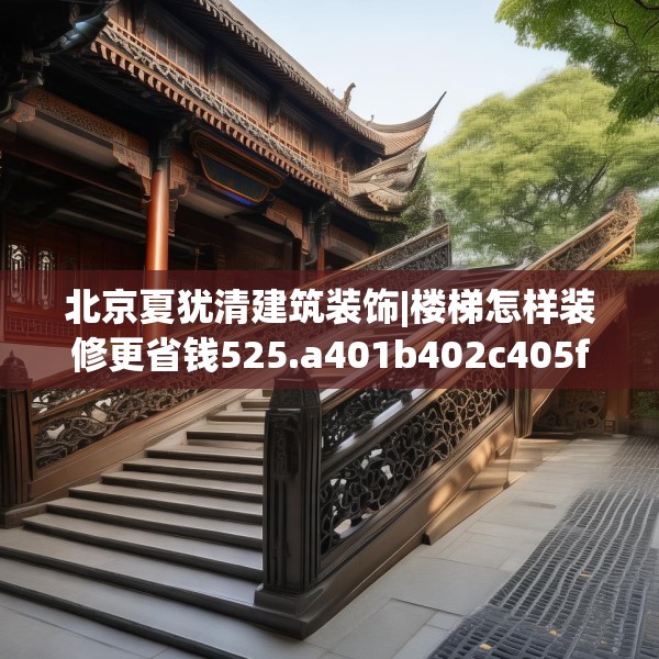 北京夏犹清建筑装饰|楼梯怎样装修更省钱525.a401b402c405fgy.412uyk