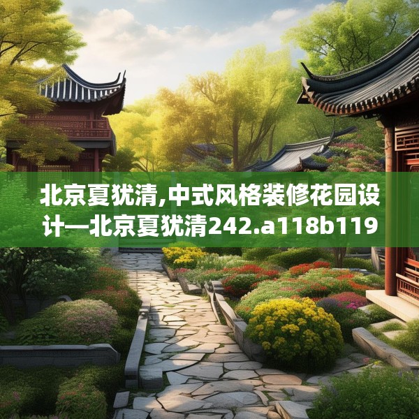 北京夏犹清,中式风格装修花园设计—北京夏犹清242.a118b119c122fgy.129wew