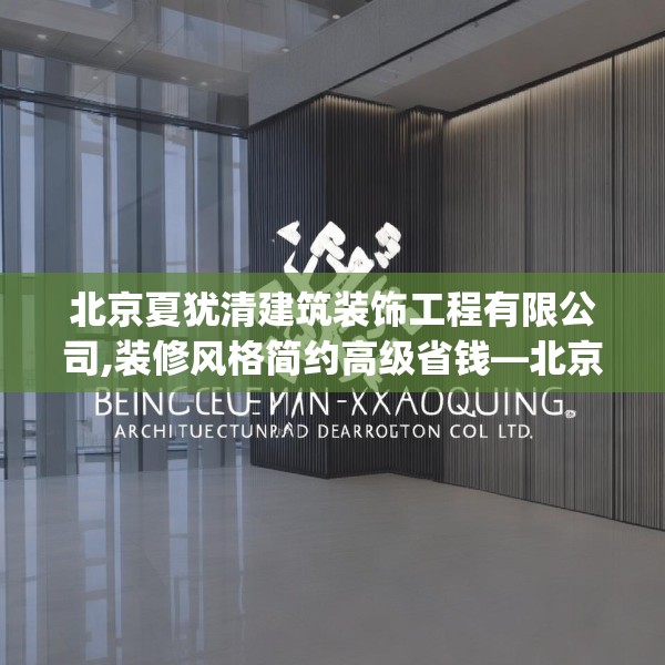 北京夏犹清建筑装饰工程有限公司,装修风格简约高级省钱—北京夏犹清建筑装饰工程有限公司592.a468b469c472fgy.479dewqe