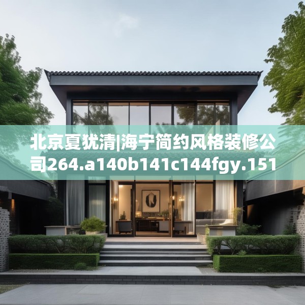 北京夏犹清|海宁简约风格装修公司264.a140b141c144fgy.151lkjl