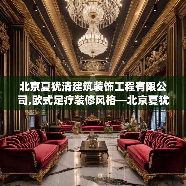 北京夏犹清建筑装饰工程有限公司,欧式足疗装修风格—北京夏犹清建筑装饰工程有限公司458.a334b335c338fgy.345wew
